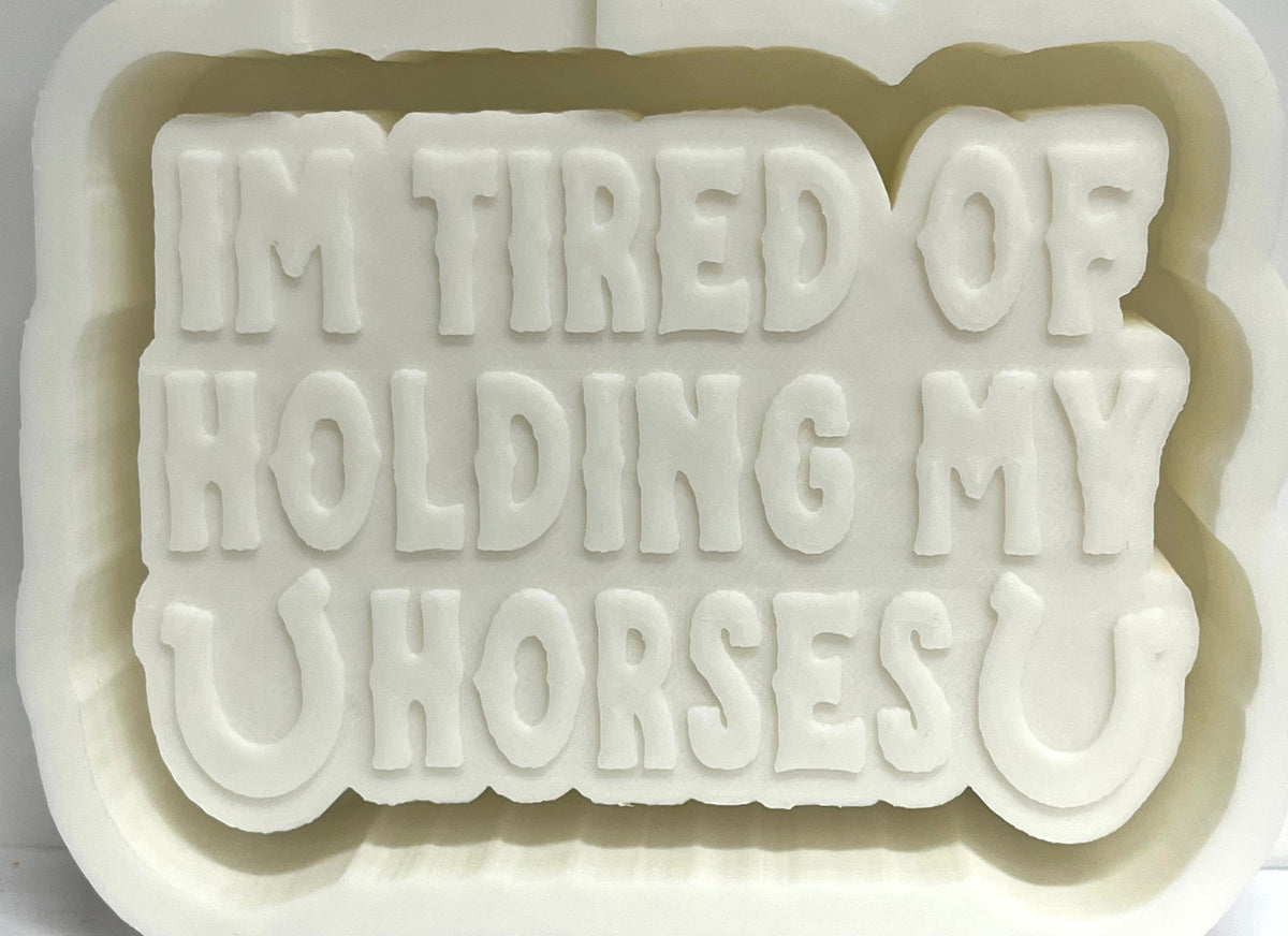 I’m Tired Of Holding My Horses Mold