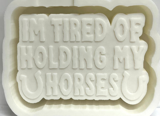I’m Tired Of Holding My Horses Mold